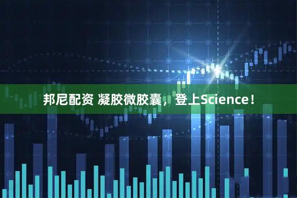 邦尼配资 凝胶微胶囊，登上Science！