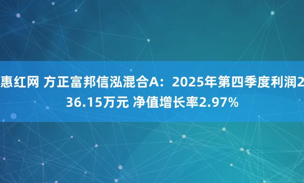 惠红网 方正富邦信泓混合A：2025年第四季度利润236.15万元 净值增长率2.97%