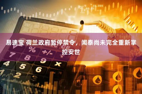 易速宝 荷兰政府暂停禁令，闻泰尚未完全重新掌控安世